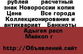 100 рублей 2015 расчетный знак Новороссии копия › Цена ­ 100 - Все города Коллекционирование и антиквариат » Банкноты   . Адыгея респ.,Майкоп г.